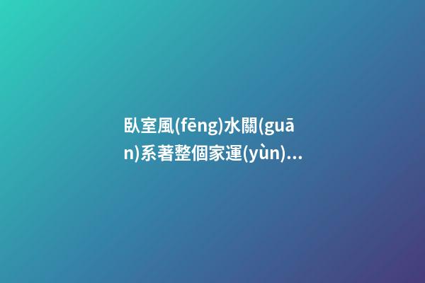 臥室風(fēng)水關(guān)系著整個家運(yùn) 臥室招財(cái)布局法 臥室的開運(yùn)妙法